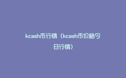 kcash币行情（kcash币价格今日行情）