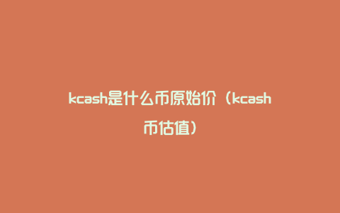 kcash是什么币原始价（kcash币估值）