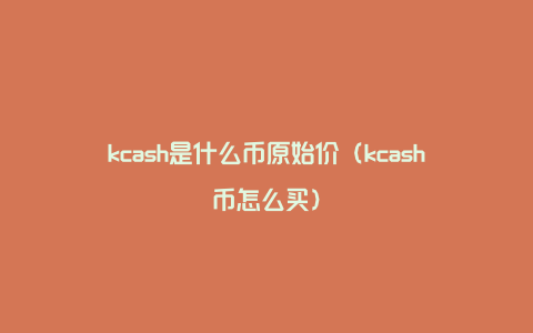 kcash是什么币原始价（kcash币怎么买）