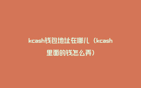 kcash钱包地址在哪儿（kcash里面的钱怎么弄）