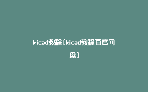kicad教程[kicad教程百度网盘]