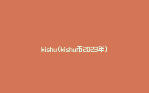 kishu(kishu币2023年)
