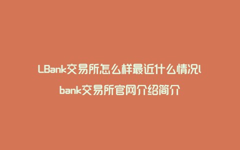 LBank交易所怎么样最近什么情况lbank交易所官网介绍简介