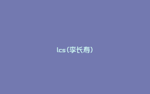 lcs(李长寿)