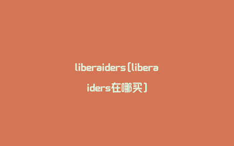 liberaiders[liberaiders在哪买]