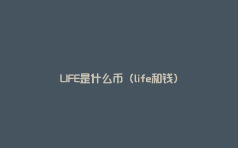 LIFE是什么币（life和钱）