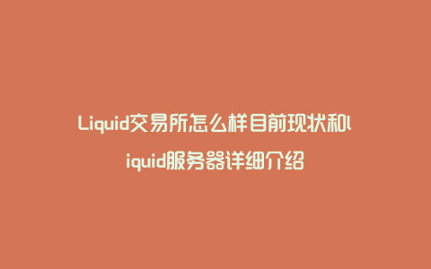 Liquid交易所怎么样目前现状和liquid服务器详细介绍