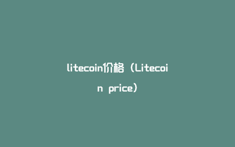 litecoin价格（Litecoin price）