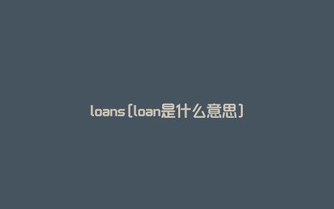 loans[loan是什么意思]