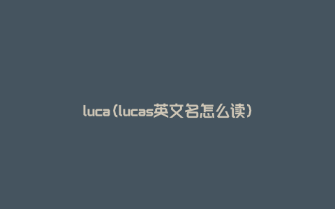 luca(lucas英文名怎么读)