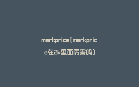 markprice[markprice在2k里面厉害吗]
