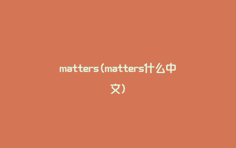 matters(matters什么中文)