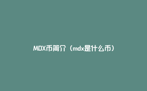 MDX币简介（mdx是什么币）