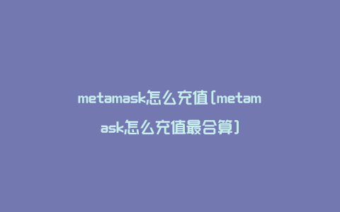 metamask怎么充值[metamask怎么充值最合算]