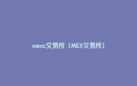 mexc交易所（MEX交易所）
