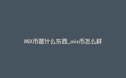 MIX币是什么东西_mix币怎么样