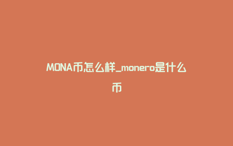 MONA币怎么样_monero是什么币
