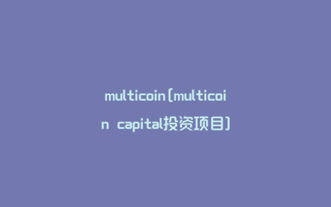 multicoin[multicoin capital投资项目]