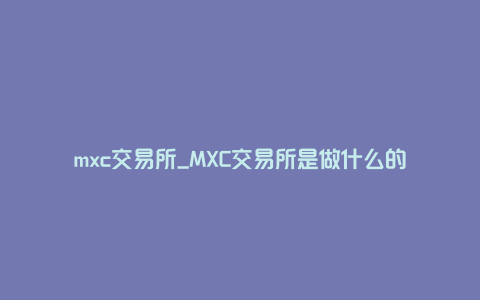 mxc交易所_MXC交易所是做什么的