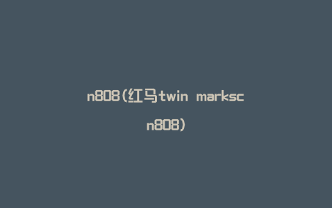 n808(红马twin markscn808)