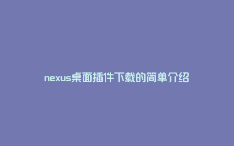 nexus桌面插件下载的简单介绍