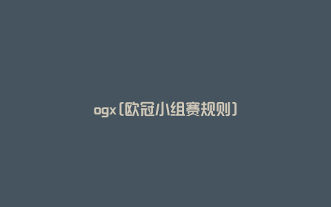 ogx[欧冠小组赛规则]
