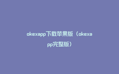 okexapp下载苹果版（okexapp完整版）