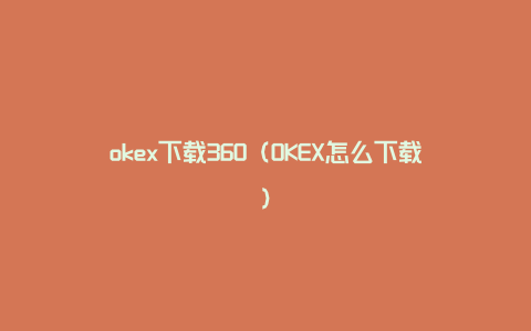 okex下载360（OKEX怎么下载）