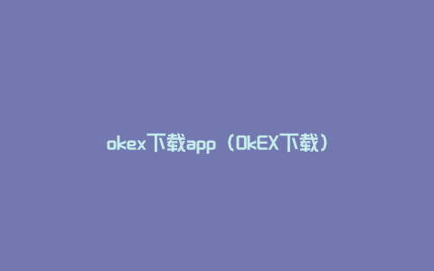 okex下载app（OkEX下载）