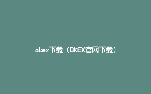 okex下载（OKEX官网下载）
