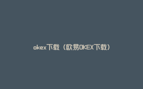 okex下载（欧易OKEX下载）