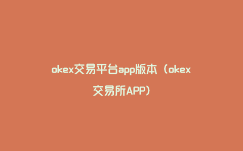okex交易平台app版本（okex交易所APP）