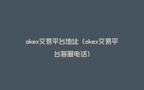 okex交易平台地址（okex交易平台客服电话）