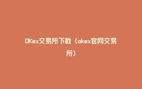 OKex交易所下载（okex官网交易所）
