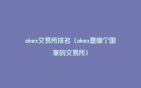 okex交易所排名（okex是哪个国家的交易所）