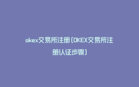 okex交易所注册[OKEX交易所注册认证步骤]