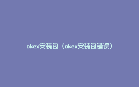 okex安装包（okex安装包错误）