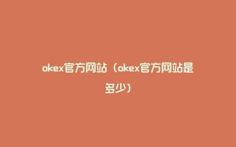 okex官方网站（okex官方网站是多少）