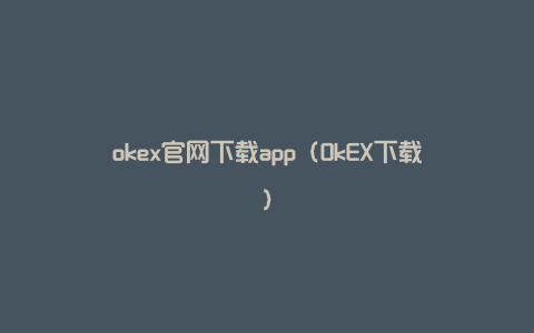 okex官网下载app（OkEX下载）