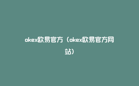 okex欧易官方（okex欧易官方网站）