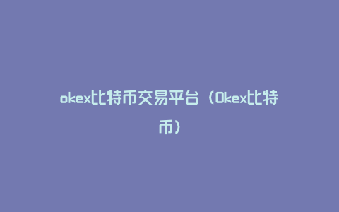 okex比特币交易平台（Okex比特币）
