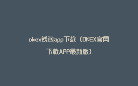okex钱包app下载（OKEX官网下载APP最新版）