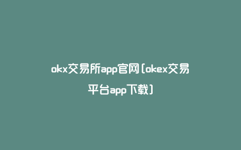 okx交易所app官网[okex交易平台app下载]