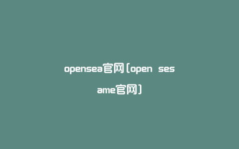 opensea官网[open sesame官网]