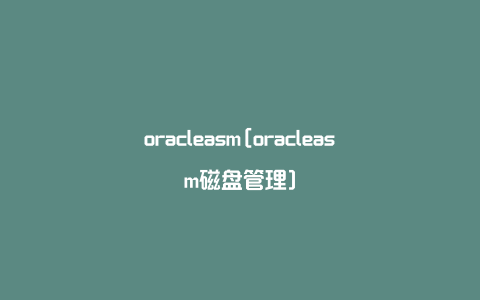 oracleasm[oracleasm磁盘管理]