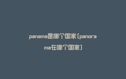 panama是哪个国家[panorama在哪个国家]