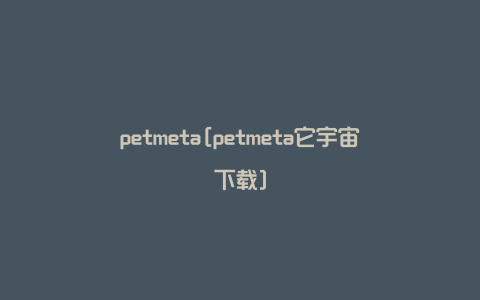 petmeta[petmeta它宇宙下载]