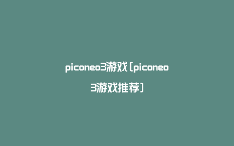 piconeo3游戏[piconeo3游戏推荐]