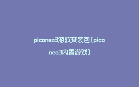 piconeo3游戏安装包[piconeo3内置游戏]