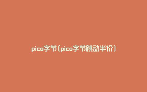 pico字节[pico字节跳动半价]